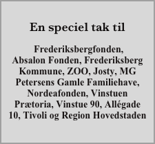   
En speciel tak til

 Frederiksbergfonden,
Absalon Fonden, Frederiksberg Kommune, ZOO, Josty, MG Petersens Gamle Familiehave, Nordeafonden, Vinstuen Prætoria, Vinstue 90, Allégade 10, Tivoli og Region Hovedstaden
































